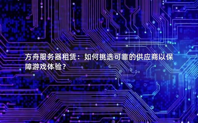 方舟服务器租赁：如何挑选可靠的供应商以保障游戏体验？