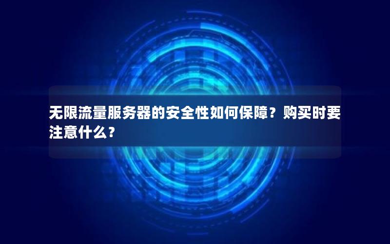 无限流量服务器的安全性如何保障？购买时要注意什么？