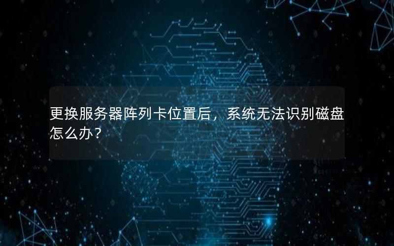 更换服务器阵列卡位置后，系统无法识别磁盘怎么办？