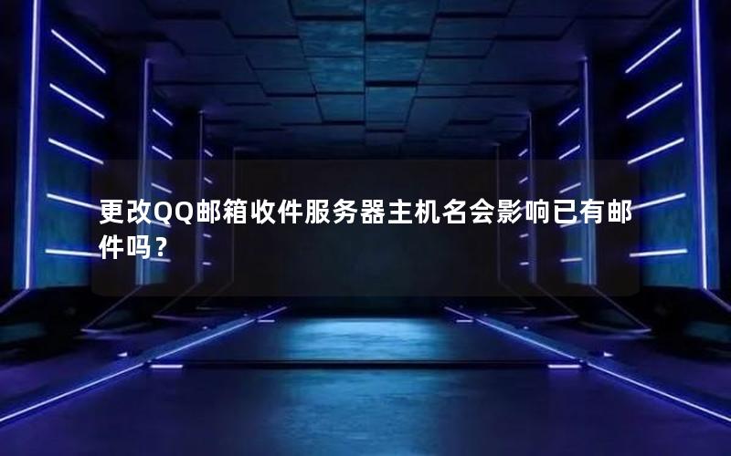更改QQ邮箱收件服务器主机名会影响已有邮件吗？