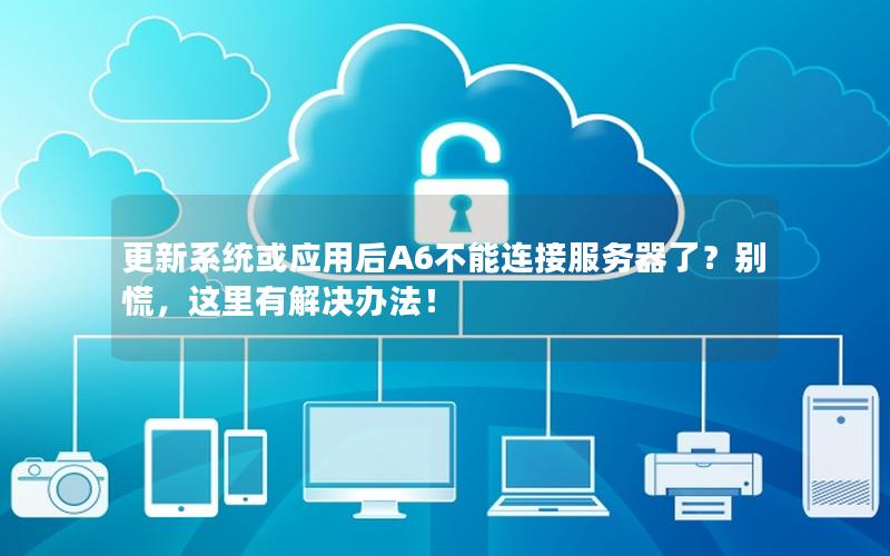 更新系统或应用后A6不能连接服务器了？别慌，这里有解决办法！