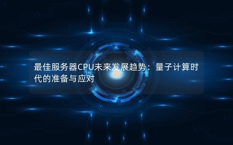 最佳服务器CPU未来发展趋势：量子计算时代的准备与应对