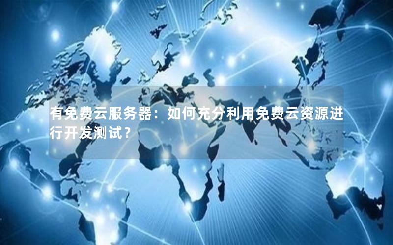 有免费云服务器：如何充分利用免费云资源进行开发测试？