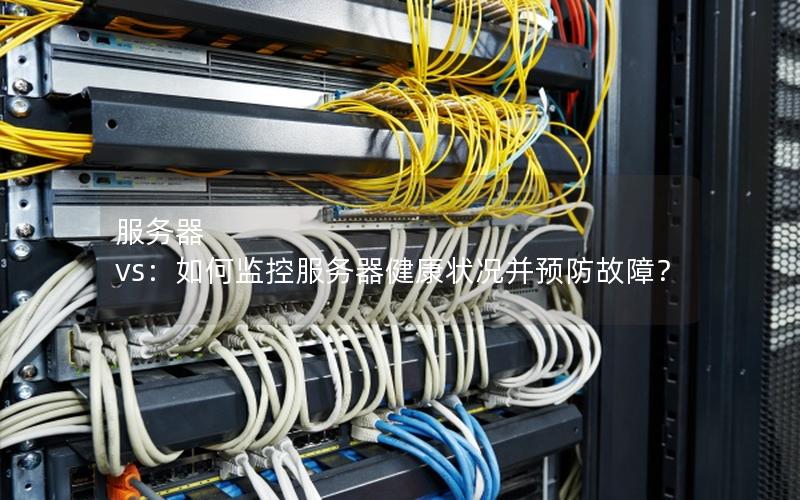 服务器 vs：如何监控服务器健康状况并预防故障？