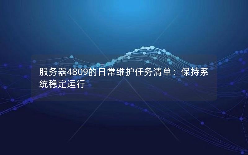 服务器4809的日常维护任务清单：保持系统稳定运行