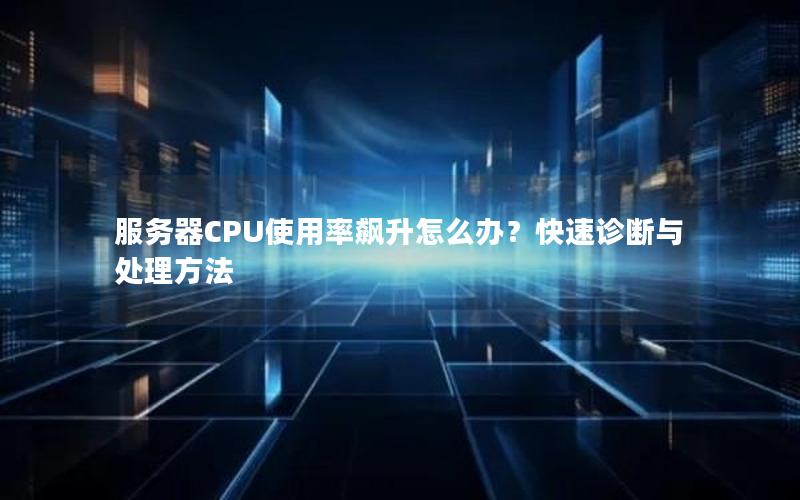 服务器CPU使用率飙升怎么办？快速诊断与处理方法