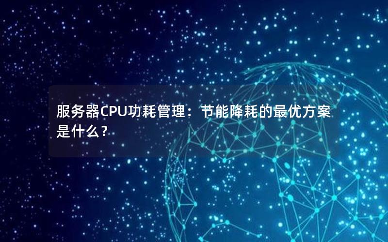 服务器CPU功耗管理：节能降耗的最优方案是什么？