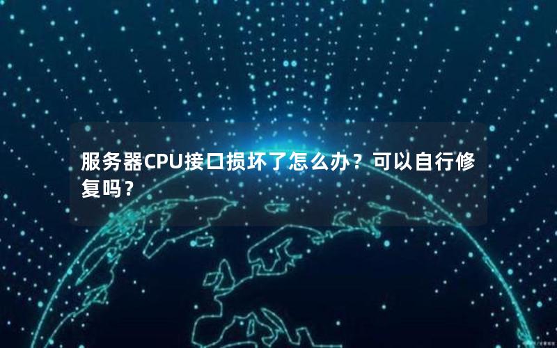 服务器CPU接口损坏了怎么办？可以自行修复吗？