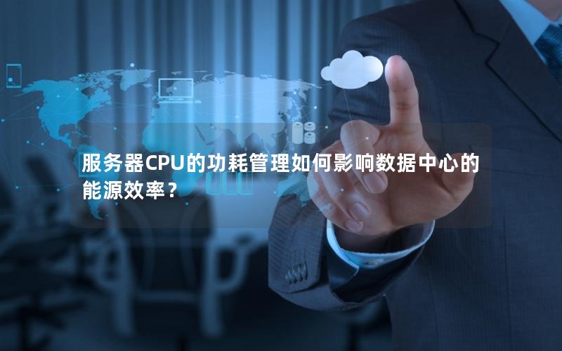 服务器CPU的功耗管理如何影响数据中心的能源效率？