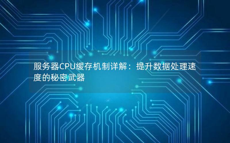 服务器CPU缓存机制详解：提升数据处理速度的秘密武器