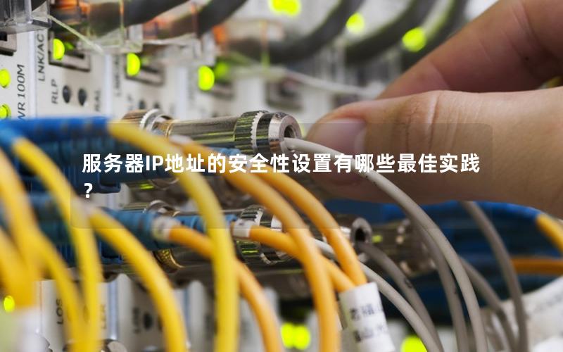 服务器IP地址的安全性设置有哪些最佳实践？