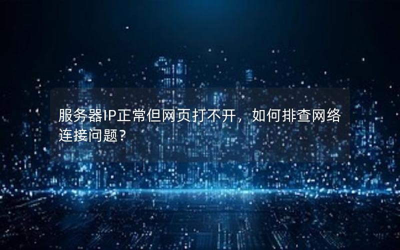 服务器IP正常但网页打不开，如何排查网络连接问题？