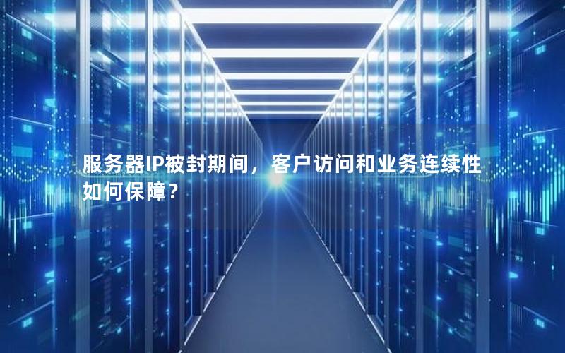 服务器IP被封期间，客户访问和业务连续性如何保障？