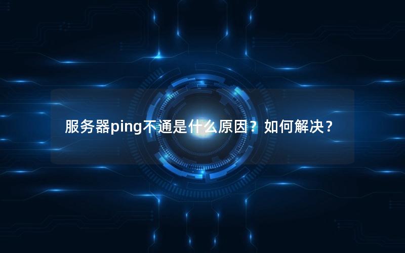服务器ping不通是什么原因？如何解决？