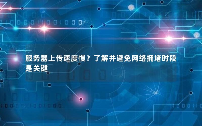 服务器上传速度慢？了解并避免网络拥堵时段是关键