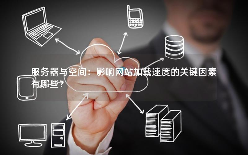 服务器与空间：影响网站加载速度的关键因素有哪些？