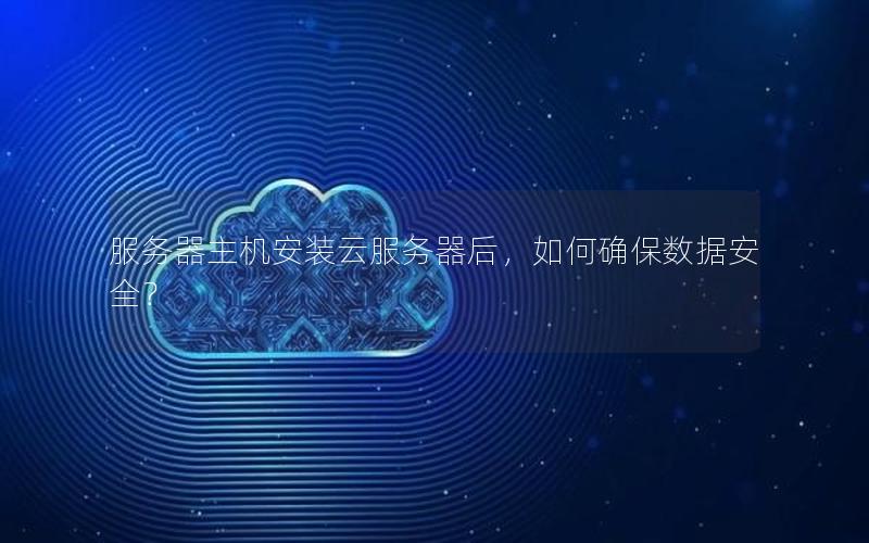 服务器主机安装云服务器后，如何确保数据安全？