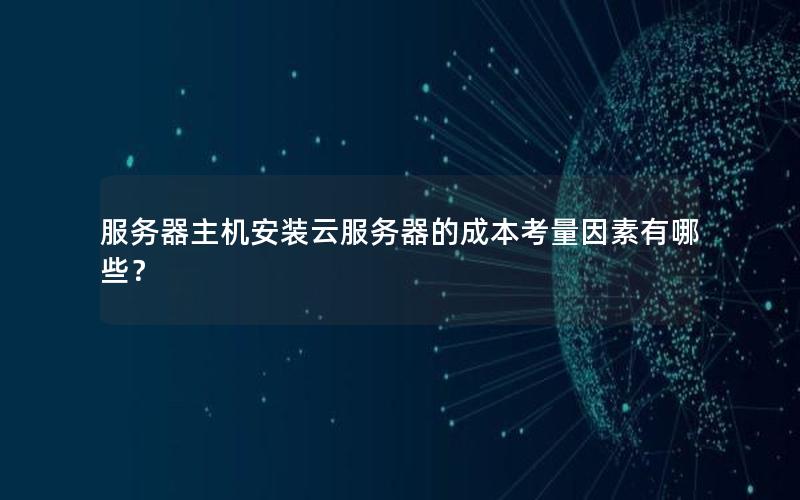 服务器主机安装云服务器的成本考量因素有哪些？