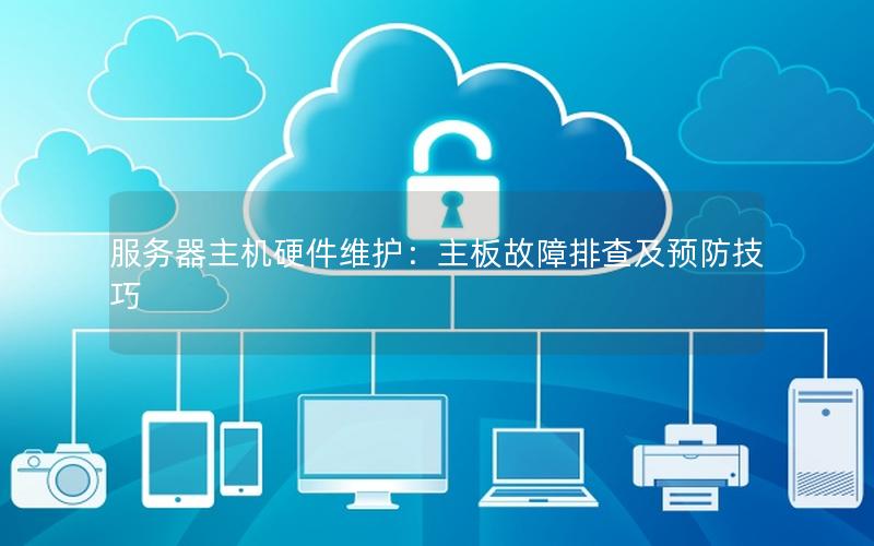服务器主机硬件维护：主板故障排查及预防技巧