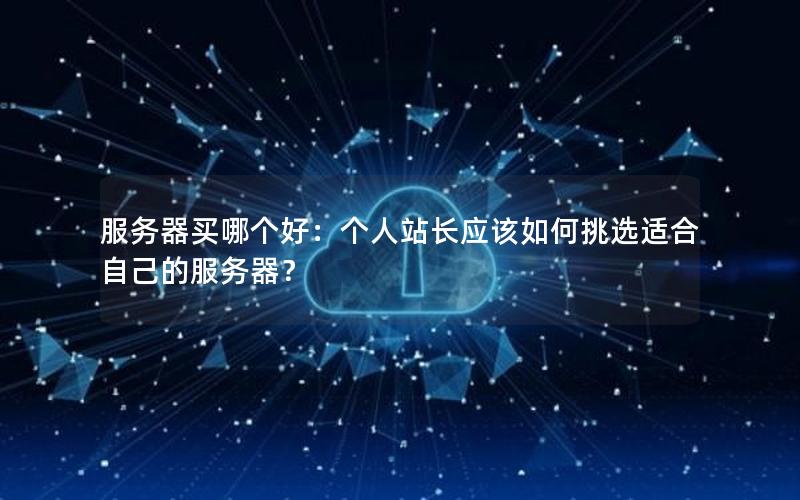 服务器买哪个好：个人站长应该如何挑选适合自己的服务器？