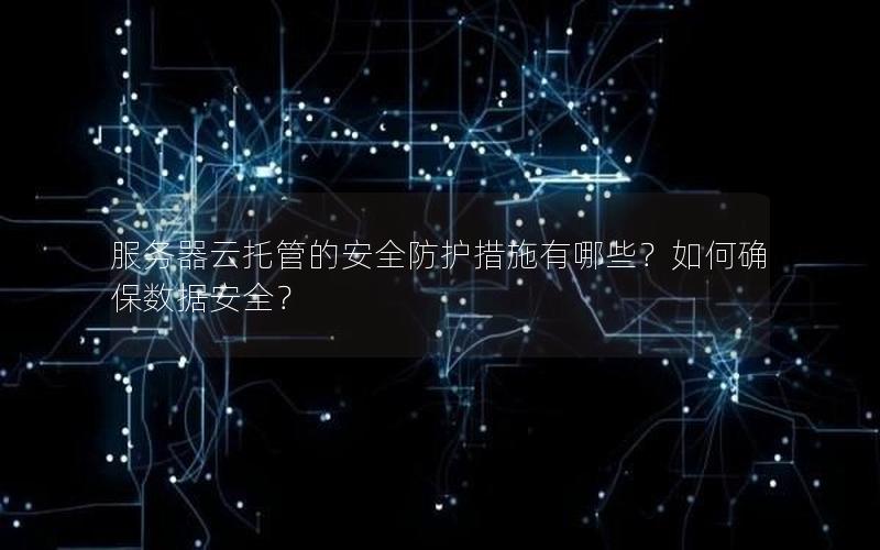 服务器云托管的安全防护措施有哪些？如何确保数据安全？