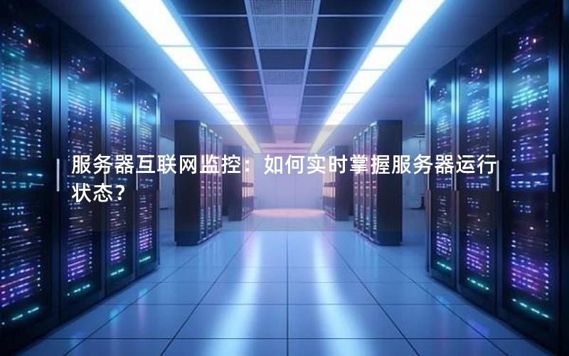 服务器互联网监控：如何实时掌握服务器运行状态？