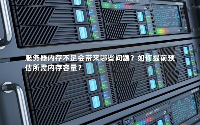 服务器内存不足会带来哪些问题？如何提前预估所需内存容量？