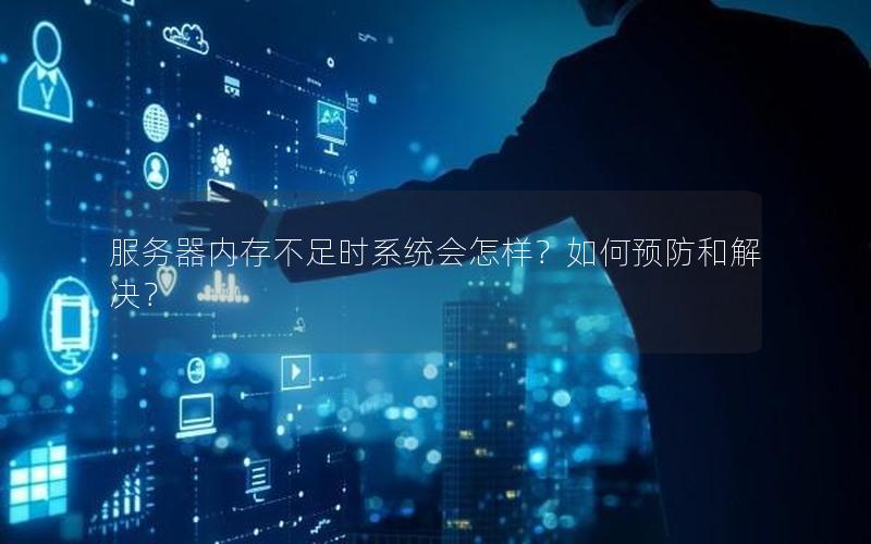 服务器内存不足时系统会怎样？如何预防和解决？