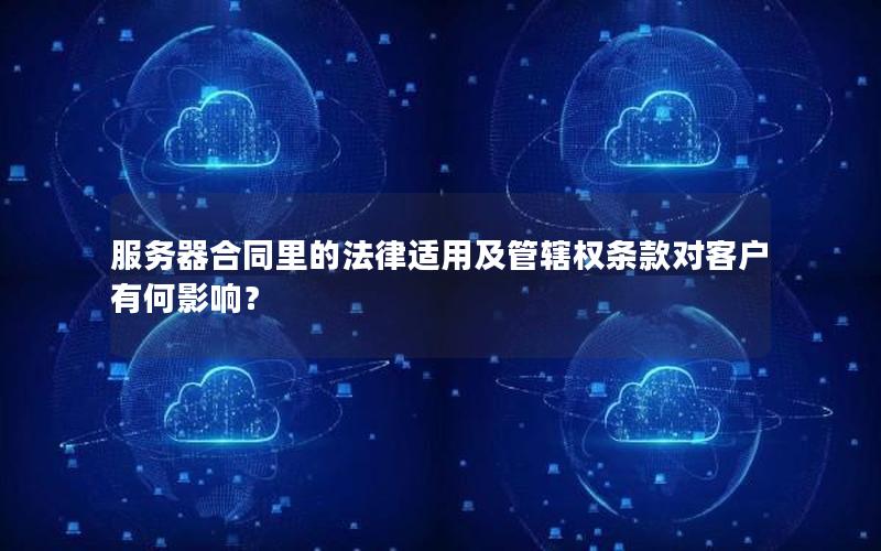 服务器合同里的法律适用及管辖权条款对客户有何影响？