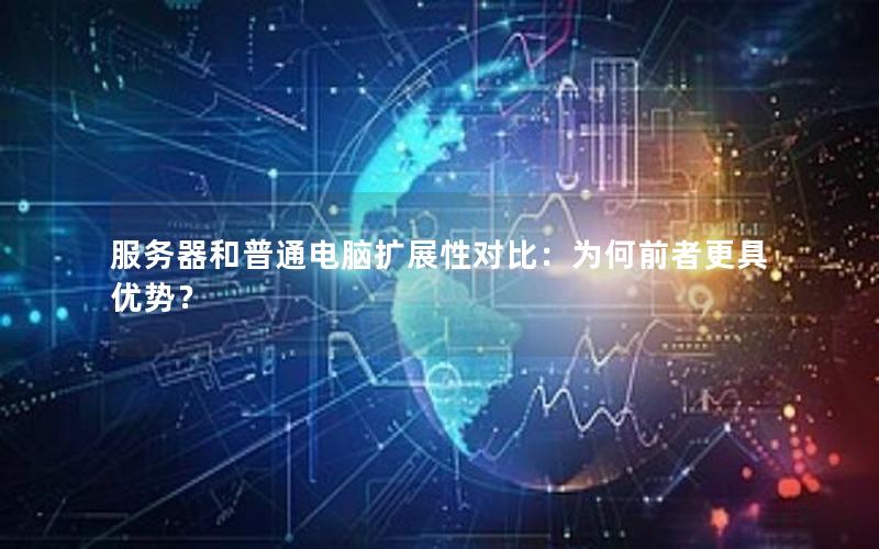服务器和普通电脑扩展性对比：为何前者更具优势？
