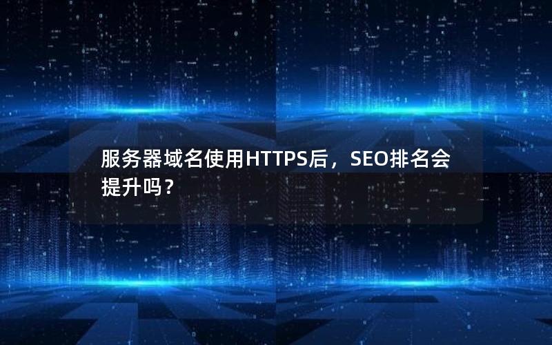 服务器域名使用HTTPS后，SEO排名会提升吗？