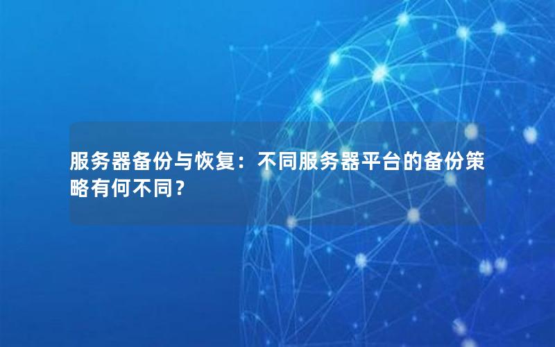 服务器备份与恢复：不同服务器平台的备份策略有何不同？