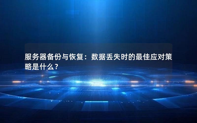 服务器备份与恢复：数据丢失时的最佳应对策略是什么？
