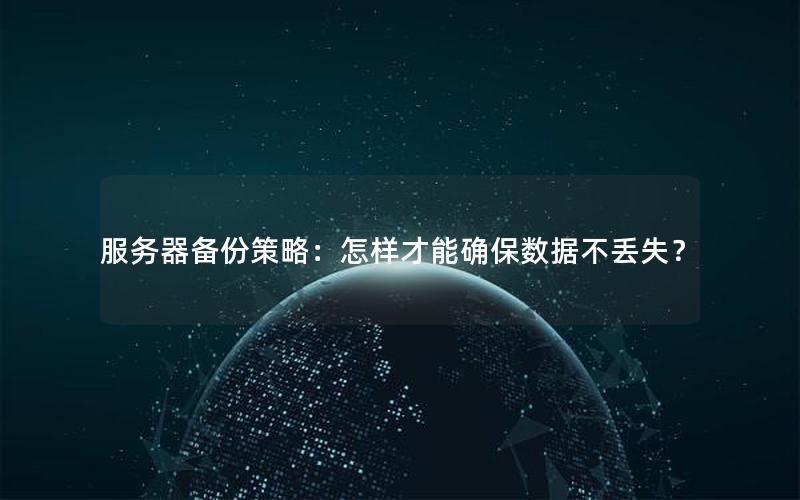 服务器备份策略：怎样才能确保数据不丢失？