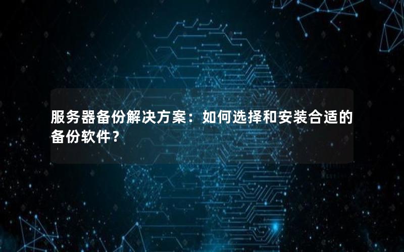 服务器备份解决方案：如何选择和安装合适的备份软件？