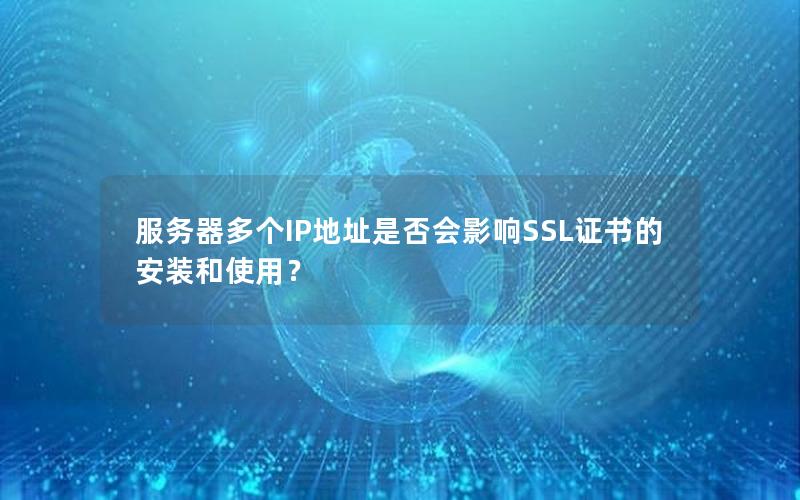 服务器多个IP地址是否会影响SSL证书的安装和使用？