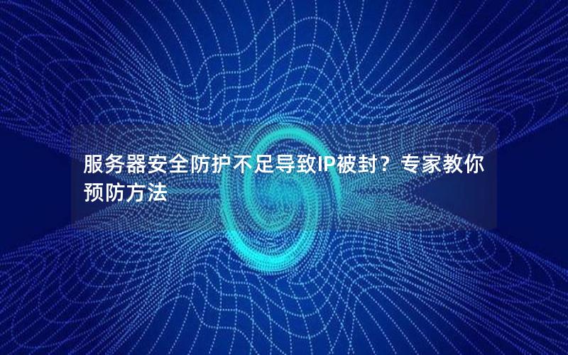服务器安全防护不足导致IP被封？专家教你预防方法