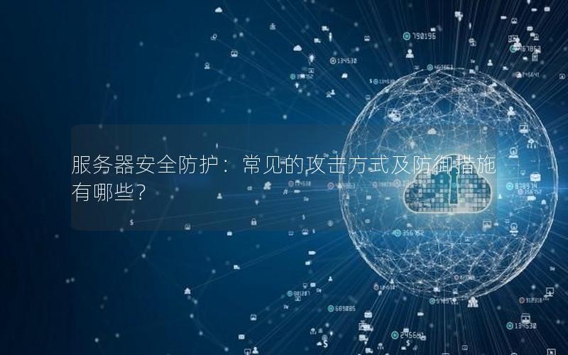 服务器安全防护：常见的攻击方式及防御措施有哪些？