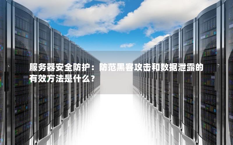 服务器安全防护：防范黑客攻击和数据泄露的有效方法是什么？