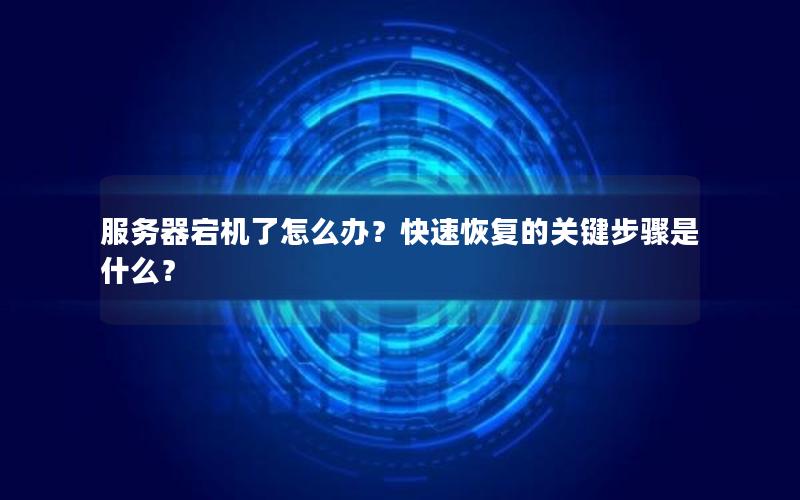 服务器宕机了怎么办？快速恢复的关键步骤是什么？
