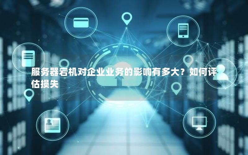 服务器宕机对企业业务的影响有多大？如何评估损失