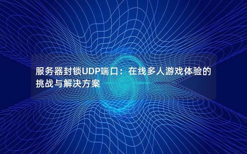 服务器封锁UDP端口：在线多人游戏体验的挑战与解决方案
