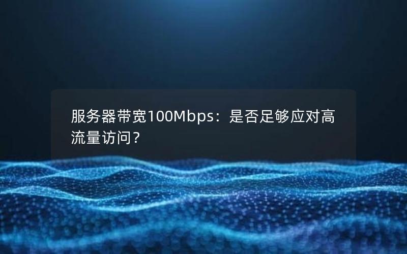 服务器带宽100Mbps：是否足够应对高流量访问？