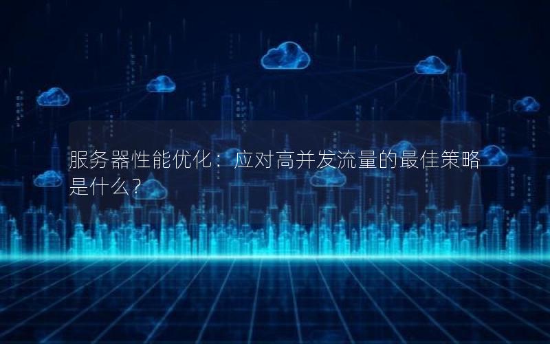 服务器性能优化：应对高并发流量的最佳策略是什么？
