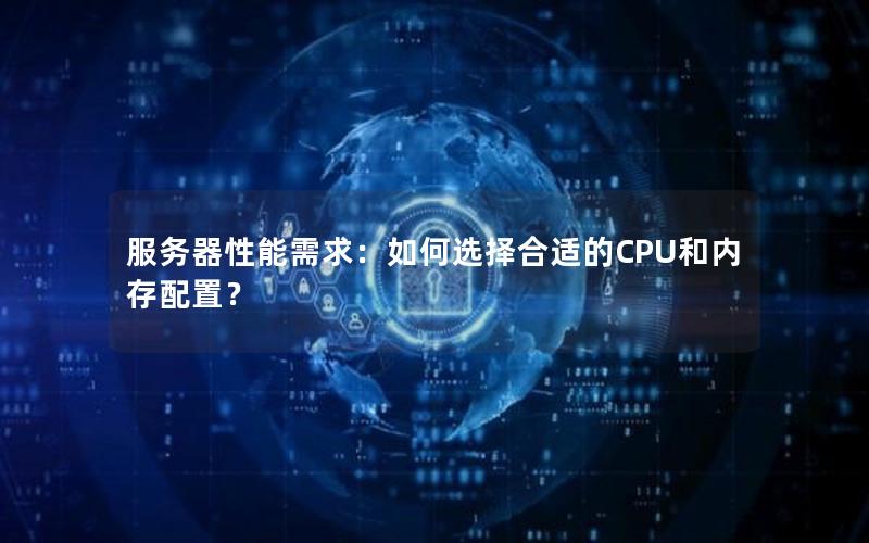 服务器性能需求：如何选择合适的CPU和内存配置？