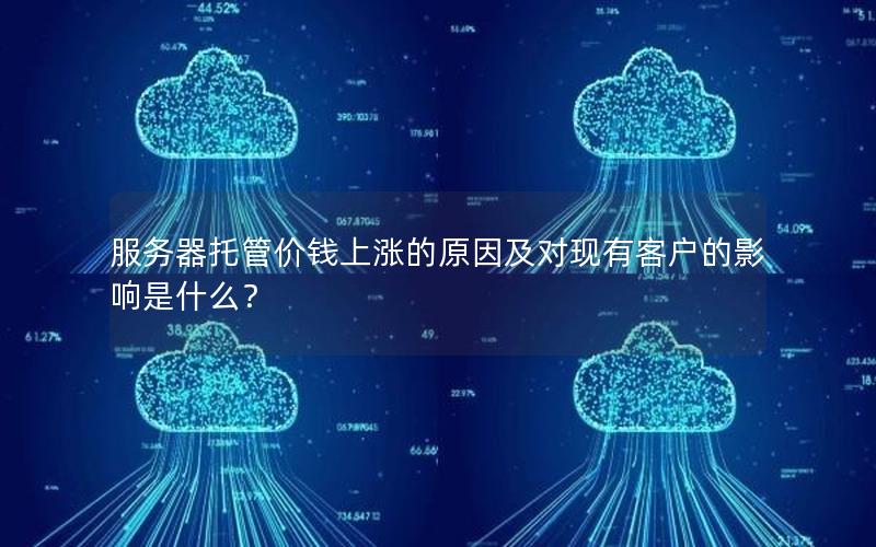 服务器托管价钱上涨的原因及对现有客户的影响是什么？