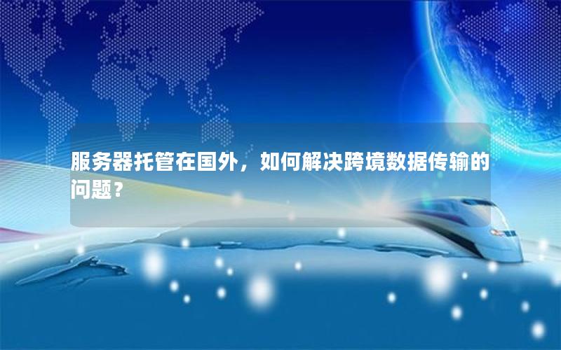 服务器托管在国外，如何解决跨境数据传输的问题？