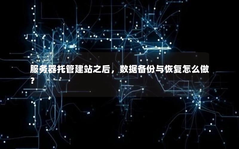 服务器托管建站之后，数据备份与恢复怎么做？