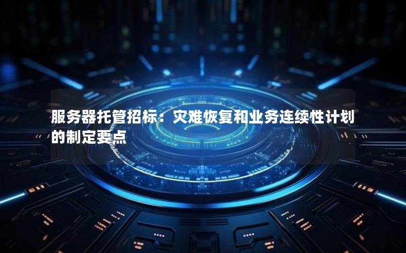 服务器托管招标：灾难恢复和业务连续性计划的制定要点