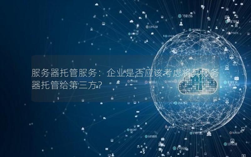 服务器托管服务：企业是否应该考虑将其服务器托管给第三方？